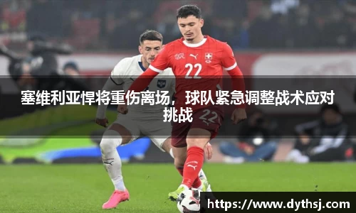 塞维利亚悍将重伤离场，球队紧急调整战术应对挑战