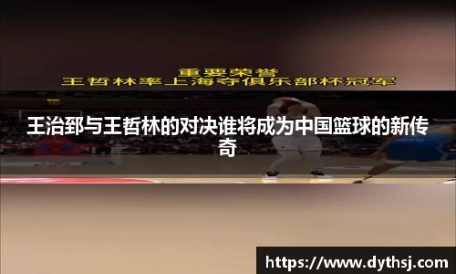 王治郅与王哲林的对决谁将成为中国篮球的新传奇